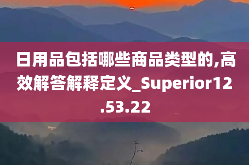 日用品包括哪些商品类型的,高效解答解释定义_Superior12.53.22