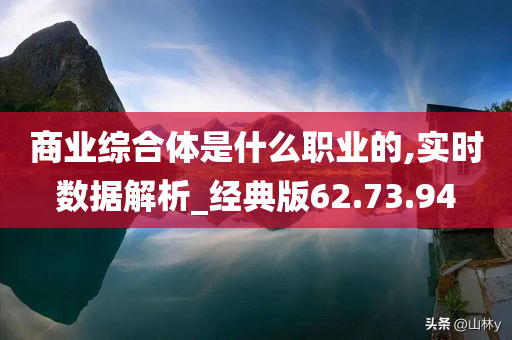 商业综合体是什么职业的,实时数据解析_经典版62.73.94