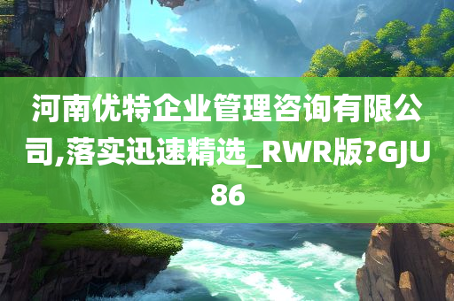 河南优特企业管理咨询有限公司,落实迅速精选_RWR版?GJU86