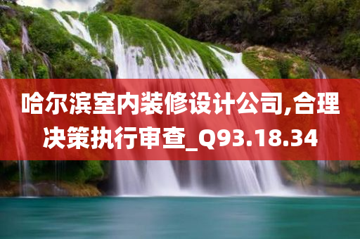 哈尔滨室内装修设计公司,合理决策执行审查_Q93.18.34