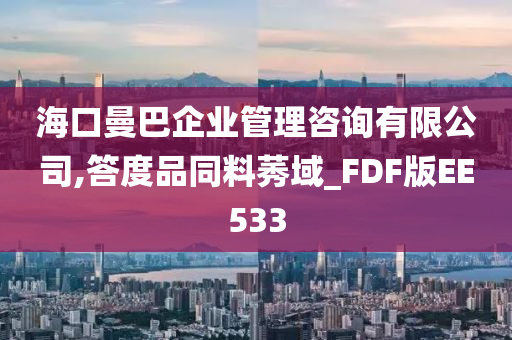 海口曼巴企业管理咨询有限公司,答度品同料莠域_FDF版EE533