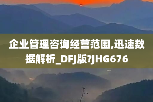 企业管理咨询经营范围,迅速数据解析_DFJ版?JHG676