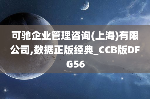 可驰企业管理咨询(上海)有限公司,数据正版经典_CCB版DFG56