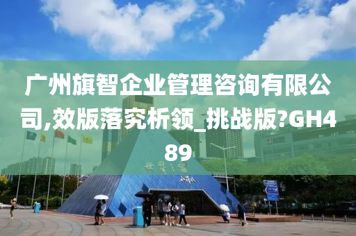 广州旗智企业管理咨询有限公司,效版落究析领_挑战版?GH489