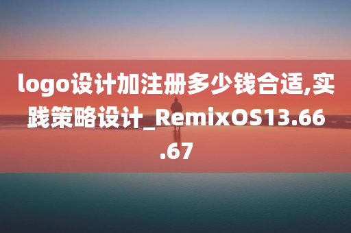 logo设计加注册多少钱合适,实践策略设计_RemixOS13.66.67