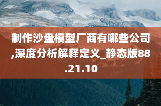 制作沙盘模型厂商有哪些公司,深度分析解释定义_静态版88.21.10