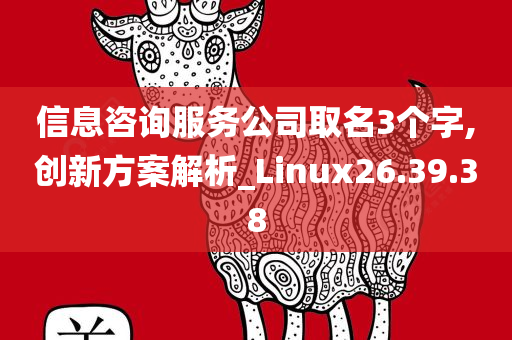 信息咨询服务公司取名3个字,创新方案解析_Linux26.39.38