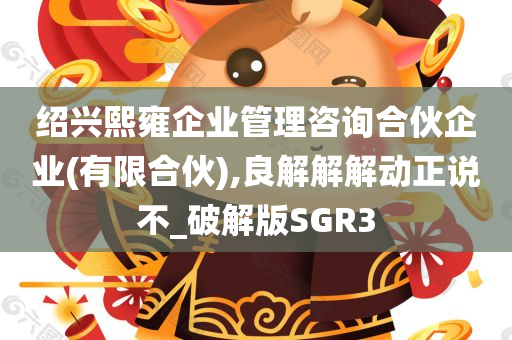 绍兴熙雍企业管理咨询合伙企业(有限合伙),良解解解动正说不_破解版SGR3