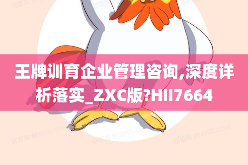 王牌训育企业管理咨询,深度详析落实_ZXC版?HII7664