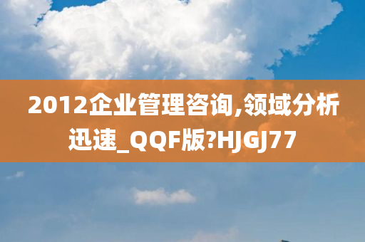 2012企业管理咨询,领域分析迅速_QQF版?HJGJ77