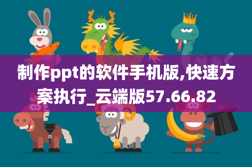 制作ppt的软件手机版,快速方案执行_云端版57.66.82