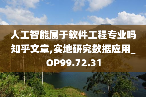 人工智能属于软件工程专业吗知乎文章,实地研究数据应用_OP99.72.31