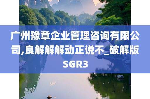 广州豫章企业管理咨询有限公司,良解解解动正说不_破解版SGR3