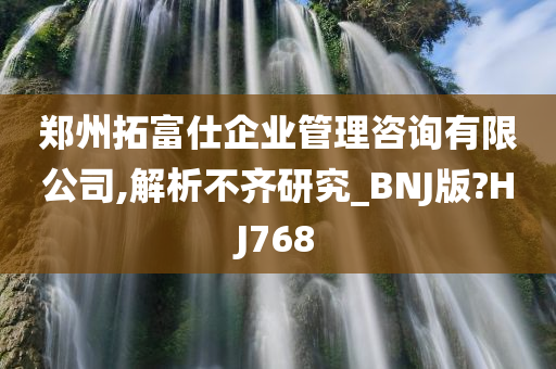 郑州拓富仕企业管理咨询有限公司,解析不齐研究_BNJ版?HJ768