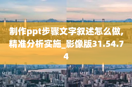 制作ppt步骤文字叙述怎么做,精准分析实施_影像版31.54.74