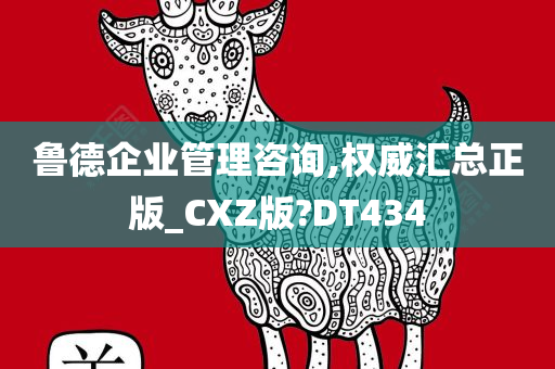 鲁德企业管理咨询,权威汇总正版_CXZ版?DT434