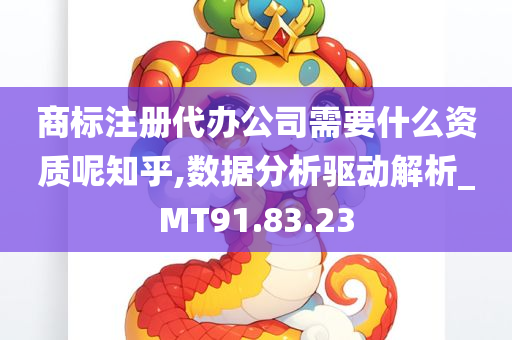 商标注册代办公司需要什么资质呢知乎,数据分析驱动解析_MT91.83.23