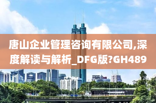 唐山企业管理咨询有限公司,深度解读与解析_DFG版?GH489