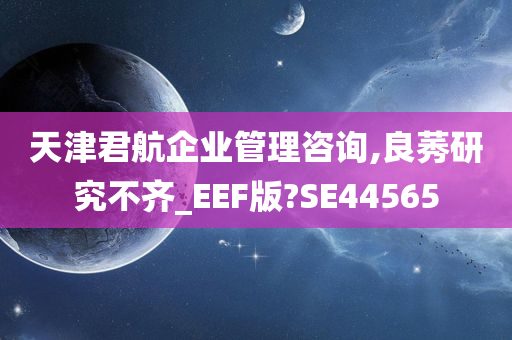 天津君航企业管理咨询,良莠研究不齐_EEF版?SE44565