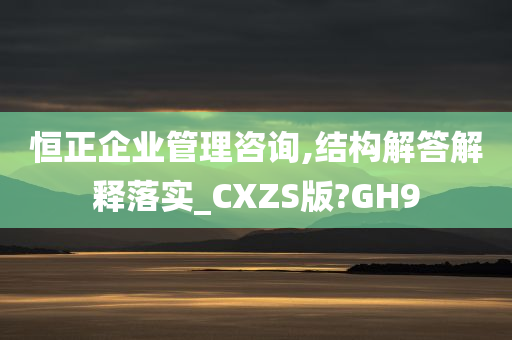 恒正企业管理咨询,结构解答解释落实_CXZS版?GH9