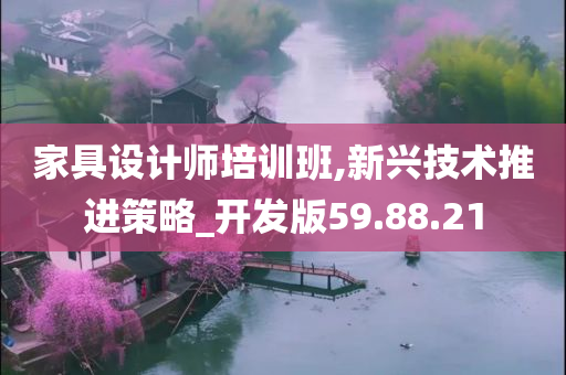 家具设计师培训班,新兴技术推进策略_开发版59.88.21