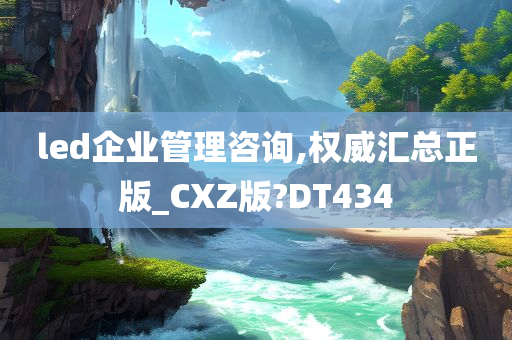 led企业管理咨询,权威汇总正版_CXZ版?DT434