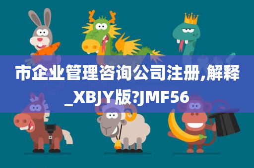 市企业管理咨询公司注册,解释_XBJY版?JMF56