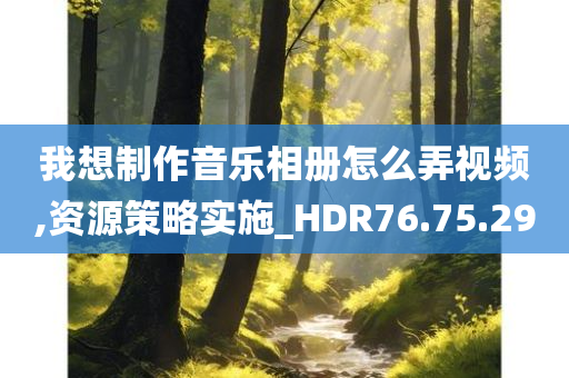 我想制作音乐相册怎么弄视频,资源策略实施_HDR76.75.29