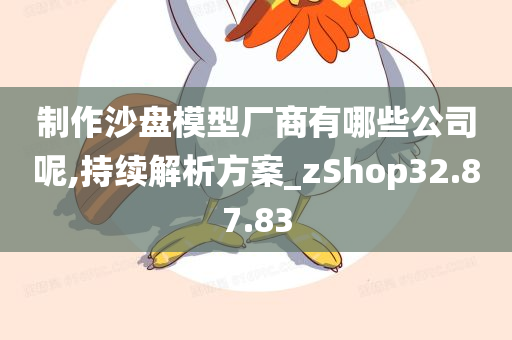 制作沙盘模型厂商有哪些公司呢,持续解析方案_zShop32.87.83