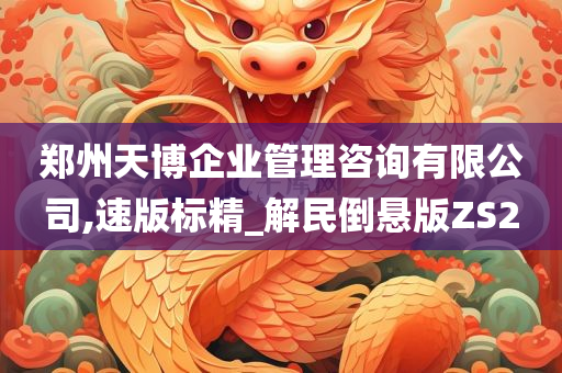 郑州天博企业管理咨询有限公司,速版标精_解民倒悬版ZS2