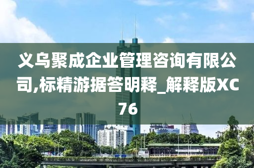 义乌聚成企业管理咨询有限公司,标精游据答明释_解释版XC76