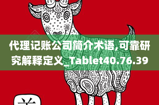 代理记账公司简介术语,可靠研究解释定义_Tablet40.76.39