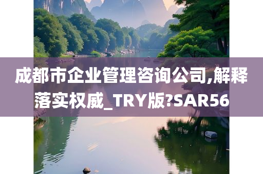 成都市企业管理咨询公司,解释落实权威_TRY版?SAR56