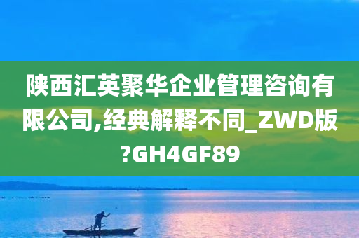 陕西汇英聚华企业管理咨询有限公司,经典解释不同_ZWD版?GH4GF89