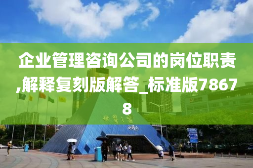 企业管理咨询公司的岗位职责,解释复刻版解答_标准版78678