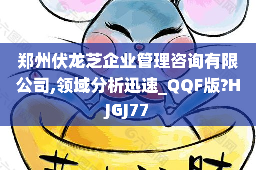 郑州伏龙芝企业管理咨询有限公司,领域分析迅速_QQF版?HJGJ77