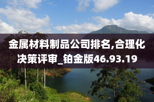 金属材料制品公司排名,合理化决策评审_铂金版46.93.19