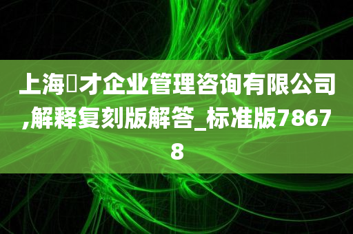 上海珺才企业管理咨询有限公司,解释复刻版解答_标准版78678