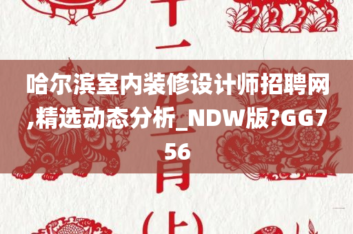 哈尔滨室内装修设计师招聘网,精选动态分析_NDW版?GG756