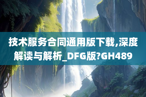 技术服务合同通用版下载,深度解读与解析_DFG版?GH489