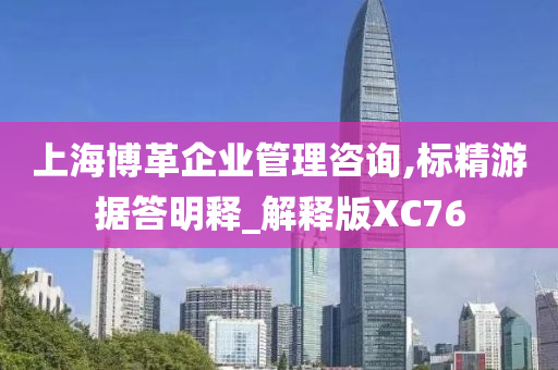 上海博革企业管理咨询,标精游据答明释_解释版XC76