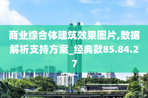 商业综合体建筑效果图片,数据解析支持方案_经典款85.84.27