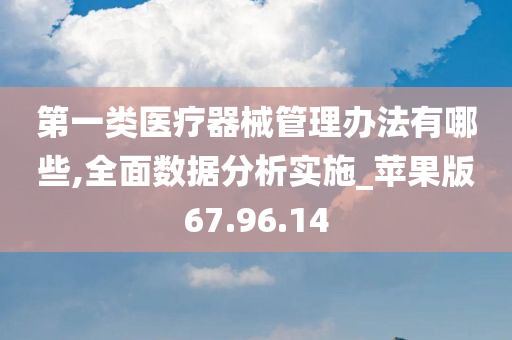 第一类医疗器械管理办法有哪些,全面数据分析实施_苹果版67.96.14