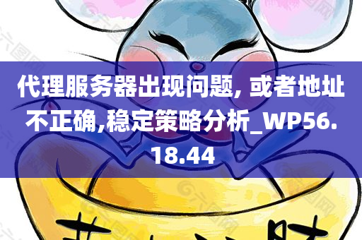 代理服务器出现问题, 或者地址不正确,稳定策略分析_WP56.18.44