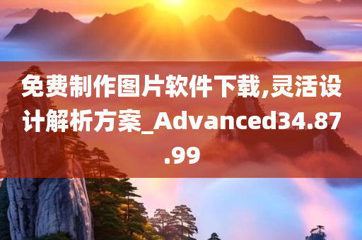 免费制作图片软件下载,灵活设计解析方案_Advanced34.87.99