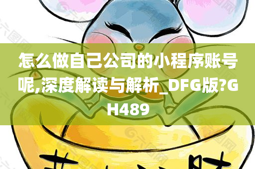 怎么做自己公司的小程序账号呢,深度解读与解析_DFG版?GH489