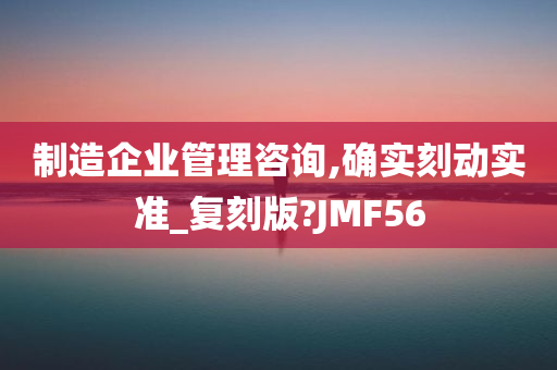 制造企业管理咨询,确实刻动实准_复刻版?JMF56