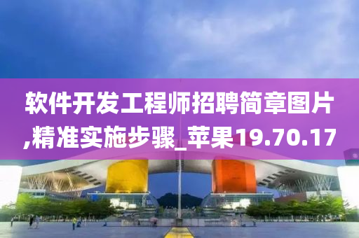 软件开发工程师招聘简章图片,精准实施步骤_苹果19.70.17