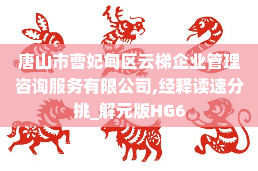 唐山市曹妃甸区云梯企业管理咨询服务有限公司,经释读速分挑_解元版HG6