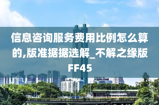 信息咨询服务费用比例怎么算的,版准据据选解_不解之缘版FF45